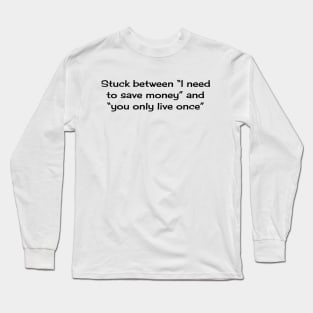 Stuck between “I need to save money” and “you only live once” Long Sleeve T-Shirt